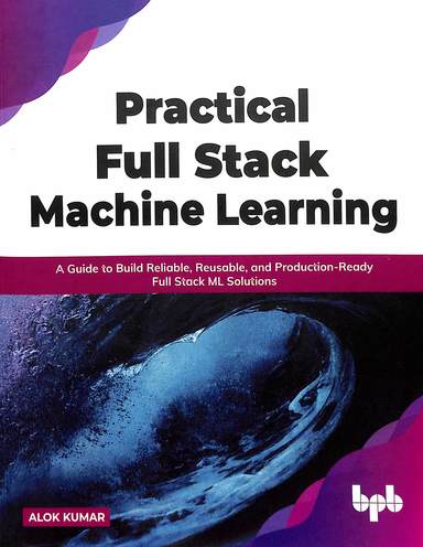 Practical Full Stack Machine Learning A Guide To Build Reliable Reusable & Producation Ready