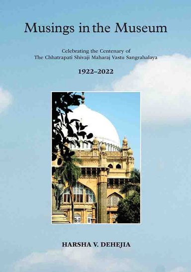 Musings In The Museum : The Chhatrapati Shivaji Maharaj Vastu Sangrahalaya 1922 To 2022