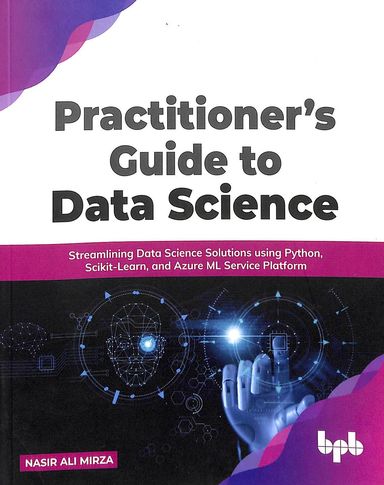 Practitioners Guide To Data Science : Streamlining Data Science Solutions Using Python Scikit Learn
