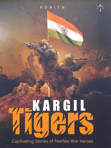 Kargil Tigers : Captivating Stories Of Fearless War Heroes