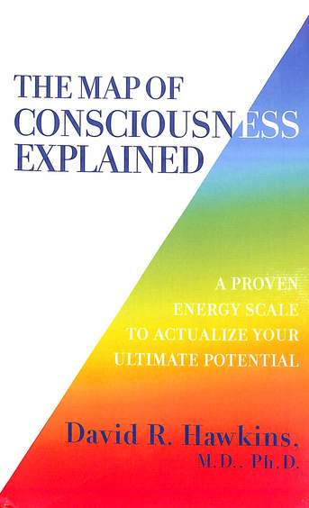 Map Of Consciousness Explained : A Proven Energy Scale To Actualize Your Ultimate Potential