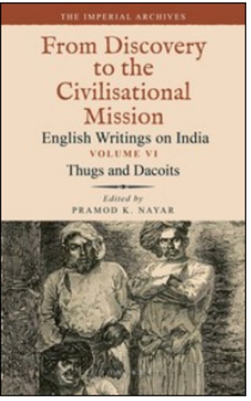 Thugs and Dacoits: Volume VI: The Imperial Archives-From Discovery to the Civilisational Mission: English Writings on India