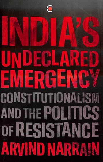 Indias Undeclared Emergency : Constitutionalism & The Politics Of Resistance