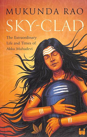 Sky Clad The Extraordinary Life & Times Of Akka Mahadevi