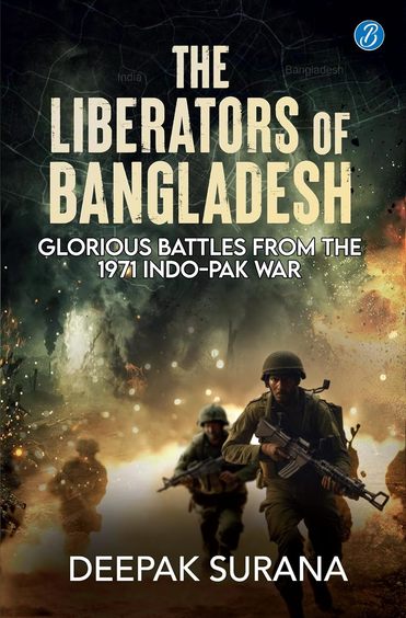 Liberators Of Bangladesh : Glorious Battles From The 1971 Indo Pak War