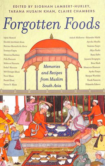 Forgotten Foods : Memories & Recipes From Muslim South Asia