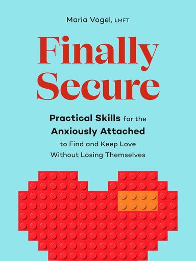 Finally Secure : Practical Skills For The Anxiously Attached To Find & Keep Love Without Losing Them