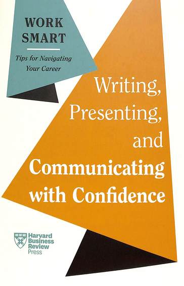Writing Presenting & Communicating With Confidence Hbr Work Smart Series